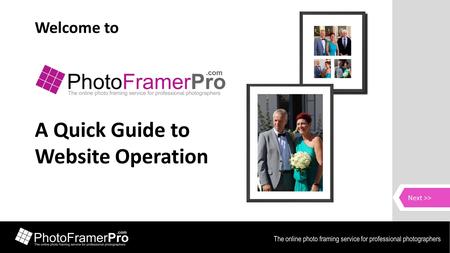 Welcome to Photo Framer Pro A Quick Guide to Website Operation The online photo framing service for professional photographers Welcome Next >>