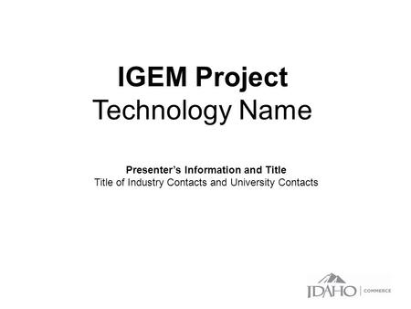 IGEM Project Technology Name Presenter’s Information and Title Title of Industry Contacts and University Contacts.