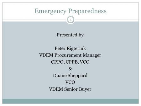 Emergency Preparedness 1 Presented by Peter Rigterink VDEM Procurement Manager CPPO, CPPB, VCO & Duane Sheppard VCO VDEM Senior Buyer.