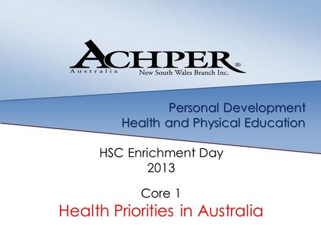 Personal Development Health and Physical Education HSC Enrichment Day 2013 Core 1 Health Priorities in Australia.