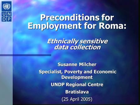 Preconditions for Employment for Roma: Ethnically sensitive data collection Susanne Milcher Specialist, Poverty and Economic Development Specialist, Poverty.