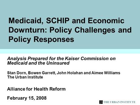 THE URBAN INSTITUTE Medicaid, SCHIP and Economic Downturn: Policy Challenges and Policy Responses Analysis Prepared for the Kaiser Commission on Medicaid.