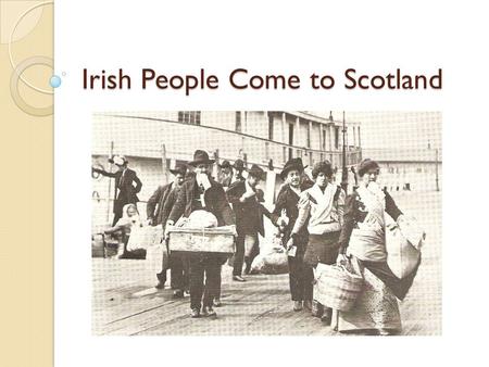 Irish People Come to Scotland. Aims Examine why so many Irish people came to Scotland Identify the parts of Scotland where most Irish people settled.