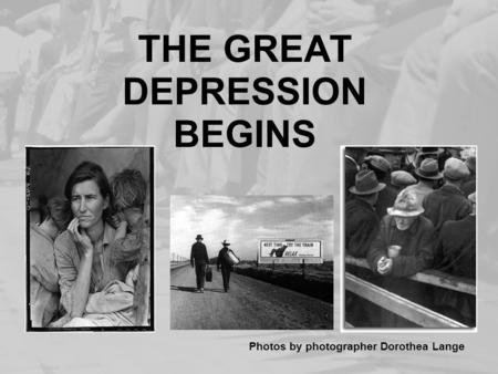 THE GREAT DEPRESSION BEGINS Photos by photographer Dorothea Lange.