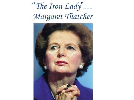 “ The Iron Lady ” … Margaret Thatcher. 1950s -1979 Maintained the popular welfare state Collective consensus began to break apart with social and.