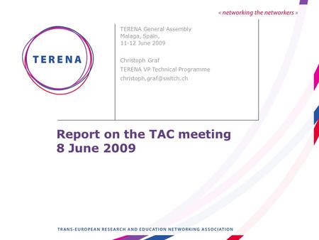 Report on the TAC meeting 8 June 2009 TERENA General Assembly Malaga, Spain, 11-12 June 2009 Christoph Graf TERENA VP Technical Programme