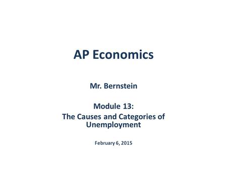 AP Economics Mr. Bernstein Module 13: The Causes and Categories of Unemployment February 6, 2015.