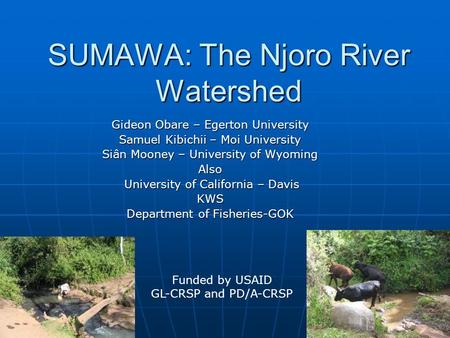 SUMAWA: The Njoro River Watershed Gideon Obare – Egerton University Samuel Kibichii – Moi University Siân Mooney – University of Wyoming Also University.