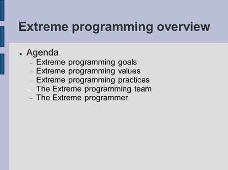 Extreme programming overview Agenda  Extreme programming goals  Extreme programming values  Extreme programming practices  The Extreme programming.