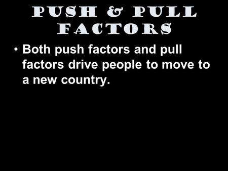 Push & Pull Factors Both push factors and pull factors drive people to move to a new country.