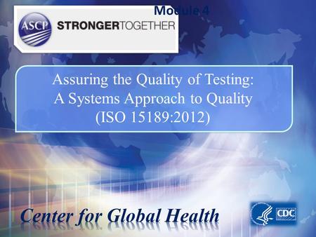 Module 4 Assuring the Quality of Testing: A Systems Approach to Quality (ISO 15189:2012) Assuring the Quality of Laboratory Testing: A Systems Approach.