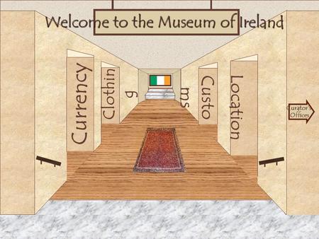 Museum Entrance Currency Clothin g Location Custo ms Welcome to the Museum of Ireland Curator’s Offices.