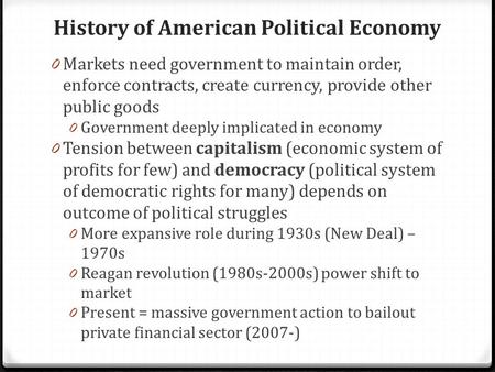 History of American Political Economy 0 Markets need government to maintain order, enforce contracts, create currency, provide other public goods 0 Government.