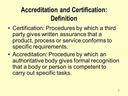 1 Accreditation and Certification: Definition  Certification: Procedures by which a third party gives written assurance that a product, process or service.