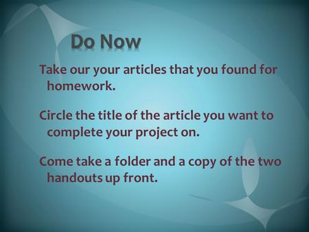 Take our your articles that you found for homework. Circle the title of the article you want to complete your project on. Come take a folder and a copy.