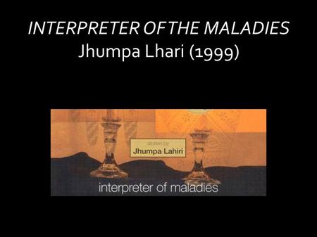 INTERPRETER OF THE MALADIES Jhumpa Lhari (1999). Historical background: The British Empire In the 19 th Century the British Empire was the largest in.