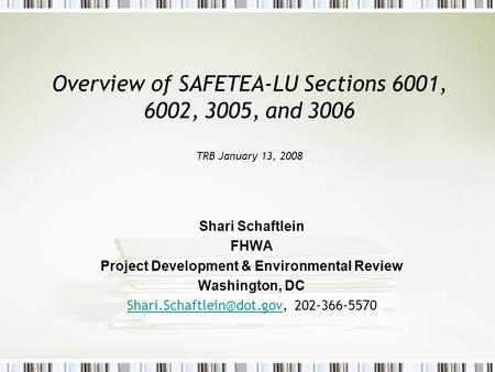 Overview of SAFETEA-LU Sections 6001, 6002, 3005, and 3006 TRB January 13, 2008 Shari Schaftlein FHWA Project Development & Environmental Review Washington,