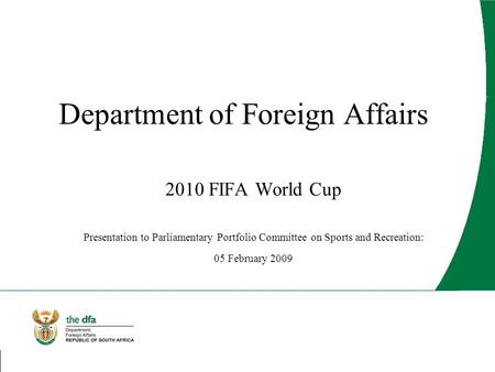 Department of Foreign Affairs 2010 FIFA World Cup Presentation to Parliamentary Portfolio Committee on Sports and Recreation: 05 February 2009.