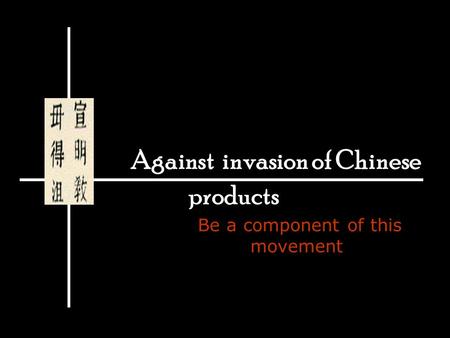 Against invasion of Chinese products Be a component of this movement.