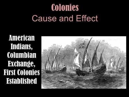 Colonies Cause and Effect American Indians, Columbian Exchange, First Colonies Established.