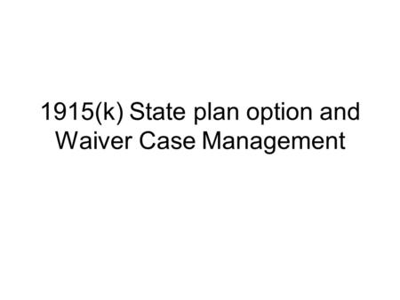 1915(k) State plan option and Waiver Case Management.