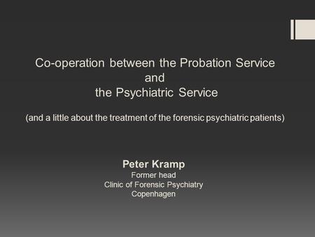Co-operation between the Probation Service and the Psychiatric Service (and a little about the treatment of the forensic psychiatric patients) Peter Kramp.