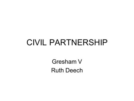 CIVIL PARTNERSHIP Gresham V Ruth Deech. Homosexuality and the law From Buggery Act 1533 to Offences against the Person Act 1861 Oscar Wilde’s conviction.