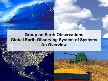 Group on Earth Observations An Overview January 2005 Group on Earth Observations Global Earth Observing System of Systems An Overview.