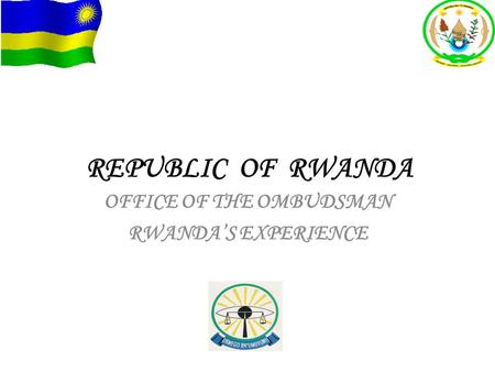 REPUBLIC OF RWANDA OFFICE OF THE OMBUDSMAN RWANDA’S EXPERIENCE.