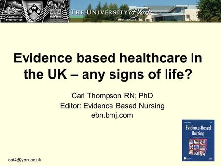 Evidence based healthcare in the UK – any signs of life? Carl Thompson RN; PhD Editor: Evidence Based Nursing ebn.bmj.com.