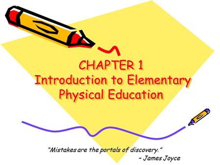 CHAPTER 1 Introduction to Elementary Physical Education CHAPTER 1 Introduction to Elementary Physical Education “Mistakes are the portals of discovery.”