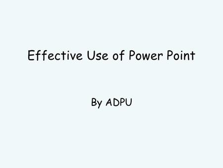 Effective Use of Power Point By ADPU You Please write down what you want to get out of today’s session. These are your learning outcomes.