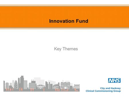 Innovation Fund Key Themes. NHS City and Hackney PPI Committee members and KLEAR consortia super PPG members took part in the Innovation Fund co-design.