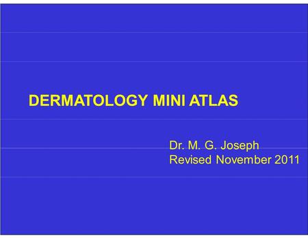 DERMATOLOGY MINI ATLAS Dr. M. G. Joseph Revised November 2011.