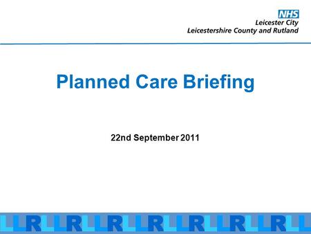 Planned Care Briefing 22nd September 2011. Before we start … Refreshments Toilets Fire escape Notepaper Blue cards Questions Introductions.