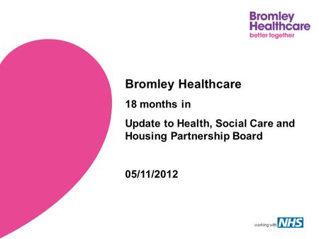 Working with Bromley Healthcare 18 months in Update to Health, Social Care and Housing Partnership Board 05/11/2012.