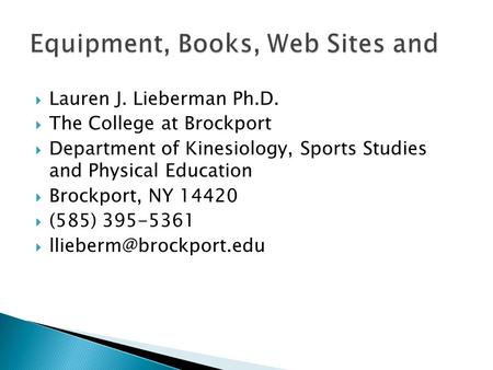  Lauren J. Lieberman Ph.D.  The College at Brockport  Department of Kinesiology, Sports Studies and Physical Education  Brockport, NY 14420  (585)
