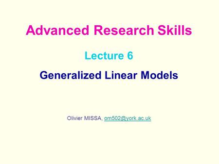 Lecture 6 Generalized Linear Models Olivier MISSA, Advanced Research Skills.
