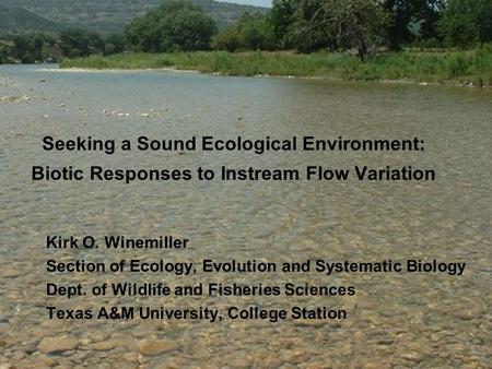 Seeking a Sound Ecological Environment: Biotic Responses to Instream Flow Variation Kirk O. Winemiller Section of Ecology, Evolution and Systematic Biology.