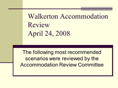 Walkerton Accommodation Review April 24, 2008 The following most recommended scenarios were reviewed by the Accommodation Review Committee.