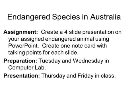 Endangered Species in Australia Assignment: Create a 4 slide presentation on your assigned endangered animal using PowerPoint. Create one note card with.