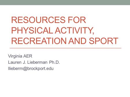 RESOURCES FOR PHYSICAL ACTIVITY, RECREATION AND SPORT Virginia AER Lauren J. Lieberman Ph.D.