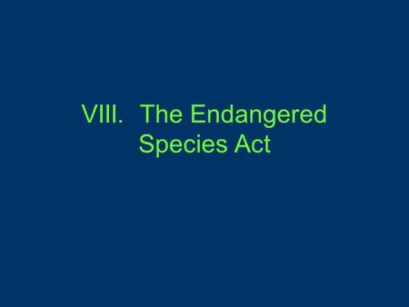 VIII. The Endangered Species Act. A. Definition 1. Passed in 1973, the ESA prohibited the government or citizens from taking actions that harm endangered.