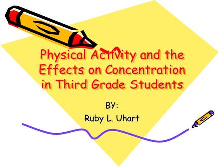 Physical Activity and the Effects on Concentration in Third Grade Students BY: Ruby L. Uhart.
