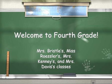 Welcome to Fourth Grade! Mrs. Bristle’s, Miss Roessler’s, Mrs. Kenney’s, and Mrs. Davis’s classes.