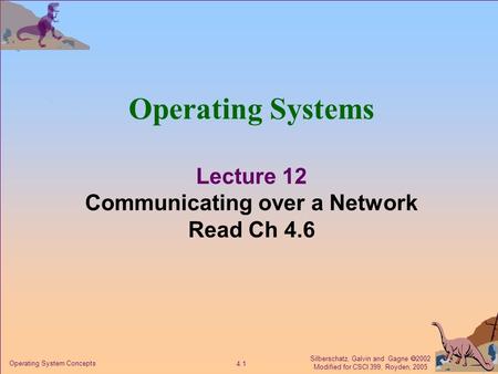Silberschatz, Galvin and Gagne  2002 Modified for CSCI 399, Royden, 2005 4.1 Operating System Concepts Operating Systems Lecture 12 Communicating over.
