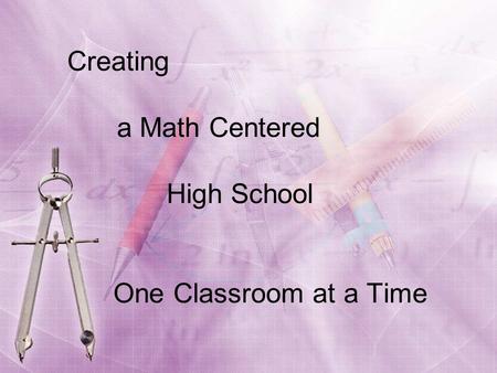 Creating a Math Centered High School One Classroom at a Time.