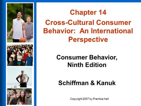 Consumer Behavior, Ninth Edition Schiffman & Kanuk Copyright 2007 by Prentice Hall Chapter 14 Cross-Cultural Consumer Behavior: An International Perspective.