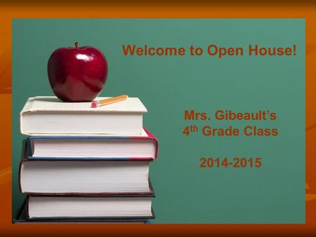 Mrs. Gibeault’s 4 th Grade Class 2014-2015 Welcome to Open House!