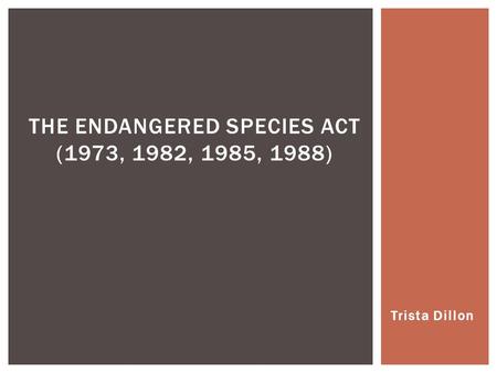 Trista Dillon THE ENDANGERED SPECIES ACT (1973, 1982, 1985, 1988)
